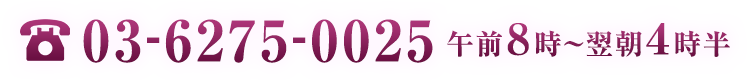 電話番号 03-6275-0025 午前8時~翌朝4時半